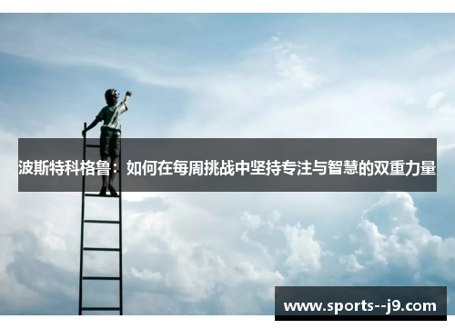 波斯特科格鲁：如何在每周挑战中坚持专注与智慧的双重力量