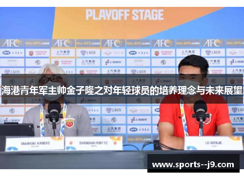 海港青年军主帅金子隆之对年轻球员的培养理念与未来展望 海港青年军主帅金子隆之对年轻球员的培养理念与未来展望