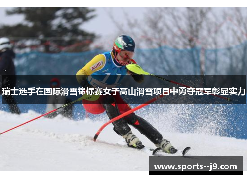 瑞士选手在国际滑雪锦标赛女子高山滑雪项目中勇夺冠军彰显实力