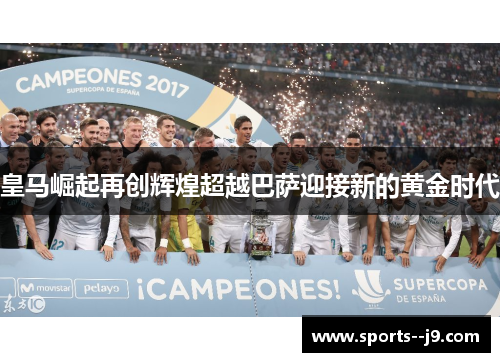 皇马崛起再创辉煌超越巴萨迎接新的黄金时代