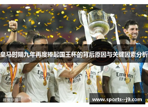 皇马时隔九年再度捧起国王杯的背后原因与关键因素分析
