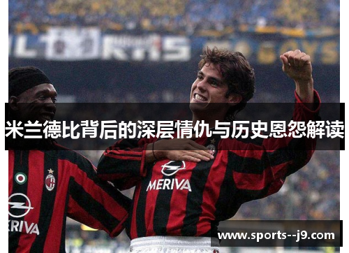 米兰德比背后的深层情仇与历史恩怨解读