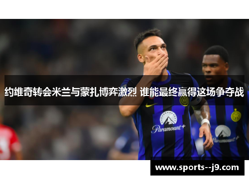 约维奇转会米兰与蒙扎博弈激烈 谁能最终赢得这场争夺战 约维奇转会米兰与蒙扎博弈激烈 谁能最终赢得这场争夺战