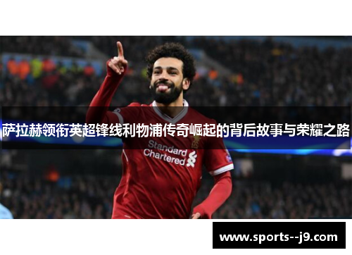 萨拉赫领衔英超锋线利物浦传奇崛起的背后故事与荣耀之路