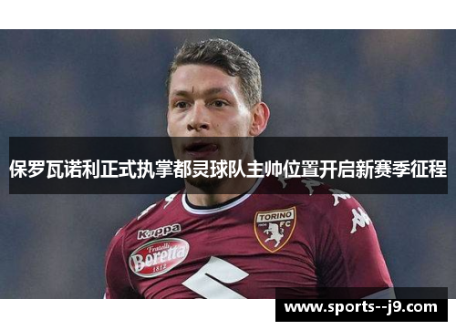 保罗瓦诺利正式执掌都灵球队主帅位置开启新赛季征程