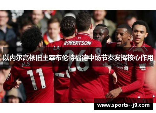 以内尔高依旧主宰布伦特福德中场节奏发挥核心作用 以内尔高依旧主宰布伦特福德中场节奏发挥核心作用