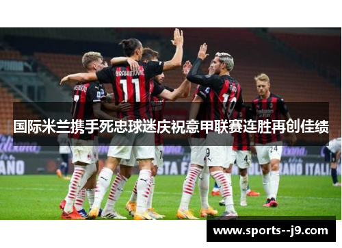 国际米兰携手死忠球迷庆祝意甲联赛连胜再创佳绩