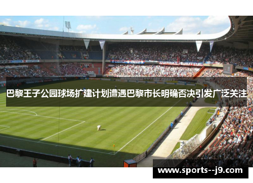 巴黎王子公园球场扩建计划遭遇巴黎市长明确否决引发广泛关注