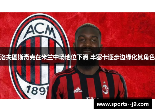 洛夫图斯奇克在米兰中场地位下滑 丰塞卡逐步边缘化其角色 洛夫图斯奇克在米兰中场地位下滑 丰塞卡逐步边缘化其角色