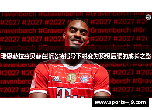 瑞恩赫拉芬贝赫在斯洛特指导下蜕变为顶级后腰的成长之路 瑞恩赫拉芬贝赫在斯洛特指导下蜕变为顶级后腰的成长之路