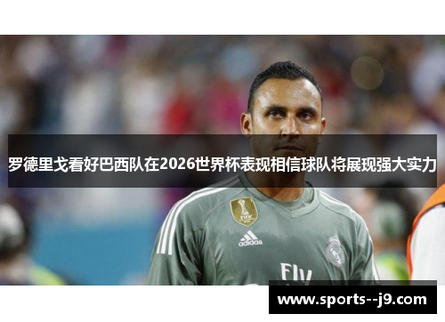 罗德里戈看好巴西队在2026世界杯表现相信球队将展现强大实力 罗德里戈看好巴西队在2026世界杯表现相信球队将展现强大实力