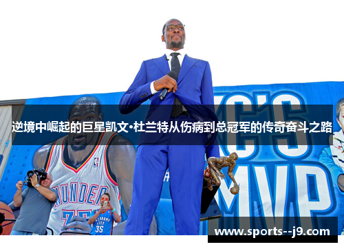 逆境中崛起的巨星凯文·杜兰特从伤病到总冠军的传奇奋斗之路