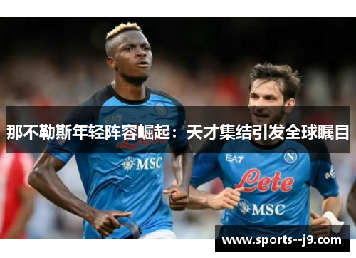 那不勒斯年轻阵容崛起：天才集结引发全球瞩目