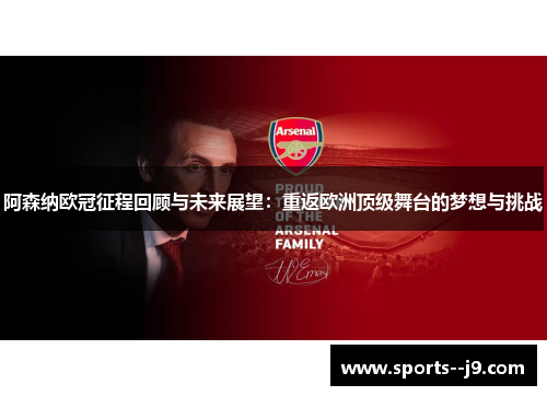 阿森纳欧冠征程回顾与未来展望：重返欧洲顶级舞台的梦想与挑战