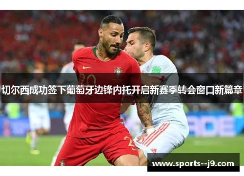 切尔西成功签下葡萄牙边锋内托开启新赛季转会窗口新篇章