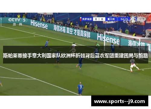 斯帕莱蒂接手意大利国家队欧洲杯折戟背后蓝衣军团重建困局与前路