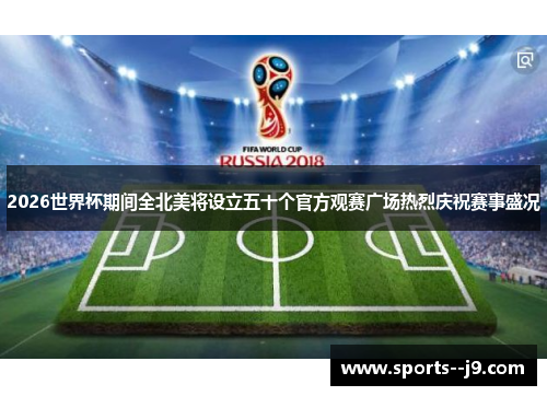 2026世界杯期间全北美将设立五十个官方观赛广场热烈庆祝赛事盛况 2026世界杯期间全北美将设立五十个官方观赛广场热烈庆祝赛事盛况
