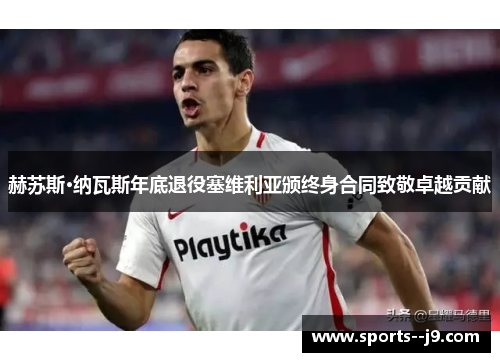 赫苏斯·纳瓦斯年底退役塞维利亚颁终身合同致敬卓越贡献
