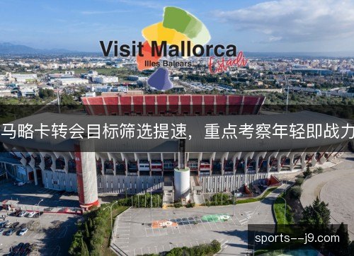 马略卡转会目标筛选提速,重点考察年轻即战力 马略卡转会目标筛选提速,重点考察年轻即战力