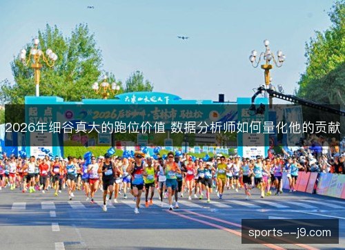 2026年细谷真大的跑位价值 数据分析师如何量化他的贡献